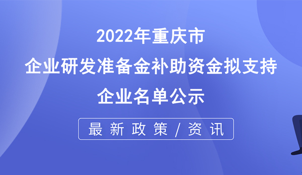 2022年重慶市企業(yè)研發(fā)準(zhǔn)備金補(bǔ)助資金擬支持企業(yè)名單公示