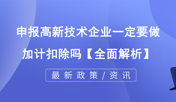 申報(bào)高新技術(shù)企業(yè)一定要做加計(jì)扣除嗎