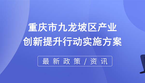 重慶市九龍坡區(qū)產(chǎn)業(yè)創(chuàng)新提升行動(dòng)實(shí)施方案