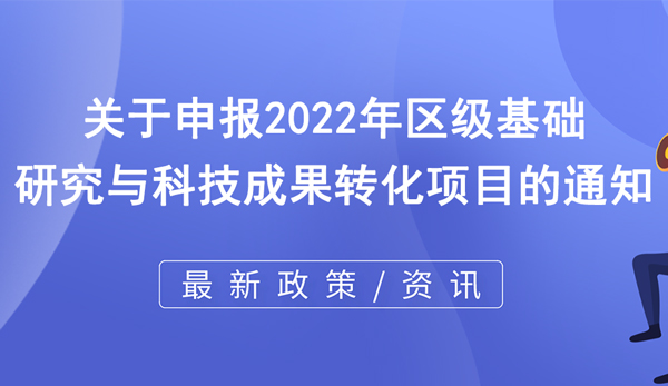 2022年區(qū)級(jí)基礎(chǔ)研究與科技成果轉(zhuǎn)化項(xiàng)目申報(bào)