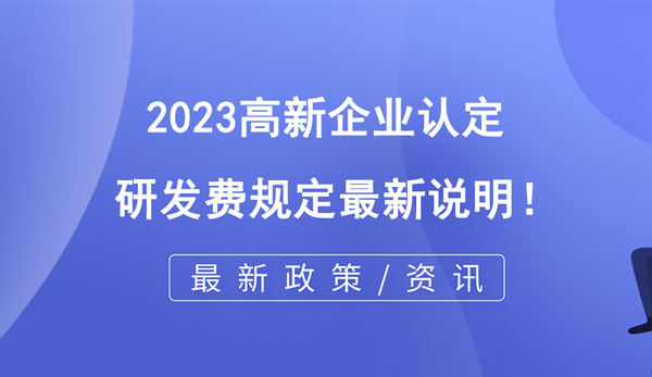 2023高企認定研發(fā)費規(guī)定最新說明！