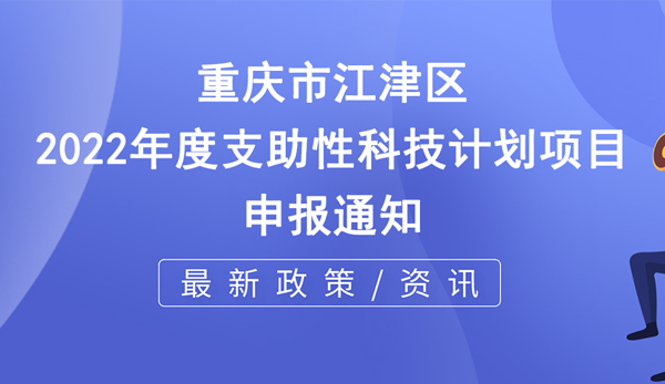 關(guān)于申報重慶市江津區(qū)2022年度支助性科技計劃項目的通知