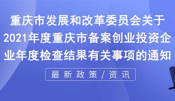 關(guān)于2021年度重慶市備案創(chuàng)業(yè)投資企業(yè)年度檢查結(jié)果有關(guān)事項(xiàng)的通知