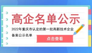 重慶市認(rèn)定機(jī)構(gòu)2022年認(rèn)定的第一批高新技術(shù)企業(yè)備案公示名單