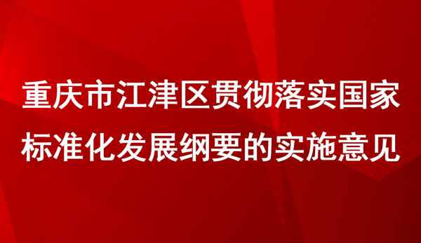 江津區(qū)貫徹落實(shí)國(guó)家標(biāo)準(zhǔn)化發(fā)展綱要的實(shí)施意見(jiàn)