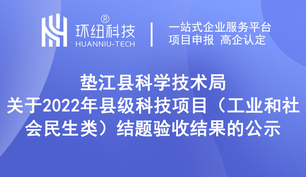 墊江縣科學(xué)技術(shù)局關(guān)于2022年縣級(jí)科技項(xiàng)目（工業(yè)和社會(huì)民生類）結(jié)題驗(yàn)收結(jié)果的公示