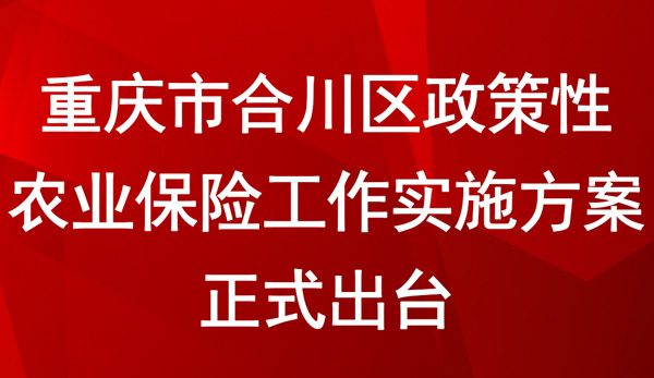 重慶市合川區(qū)政策性農(nóng)業(yè)保險(xiǎn)工作實(shí)施方案