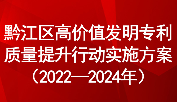 黔江區(qū)高價(jià)值發(fā)明專(zhuān)利質(zhì)量提升行動(dòng)實(shí)施方案