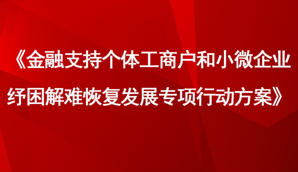 《金融支持個體工商戶和小微企業(yè)紓困解難恢復(fù)發(fā)展專項行動方案》