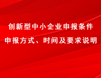 創(chuàng)新型中小企業(yè)申報(bào)條件、方式、時(shí)間及要求說(shuō)明