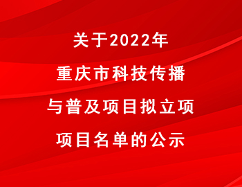 市科技局 | 關(guān)于2022年重慶市科技傳播與普及項目擬立項項目名單的公示