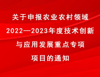 關(guān)于申報農(nóng)業(yè)農(nóng)村領(lǐng)域2022—2023年度技術(shù)創(chuàng)新與應(yīng)用發(fā)展重點專項項目的通知