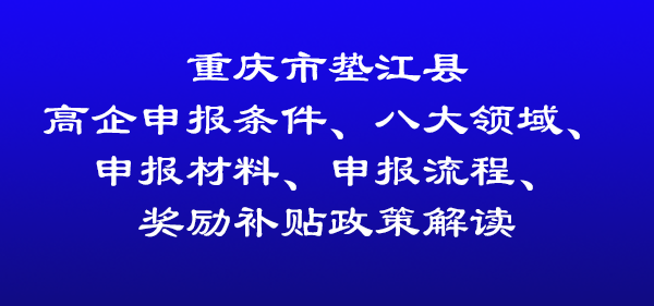 重慶市墊江縣高新技術(shù)企業(yè)認(rèn)定申報(bào)條件、申報(bào)材料、申報(bào)流程及獎(jiǎng)補(bǔ)政策解讀