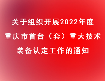 市經(jīng)信委 | 關(guān)于組織開(kāi)展2022年度重慶市首臺(tái)（套）重大技術(shù)裝備認(rèn)定工作的通知