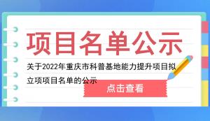 市科技局 | 關(guān)于2022年重慶市科普基地能力提升項目擬立項項目名單的公示