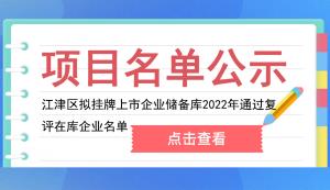 江津區(qū) | 擬掛牌上市企業(yè)儲(chǔ)備庫(kù)2022年通過(guò)復(fù)評(píng)的在庫(kù)企業(yè)名單