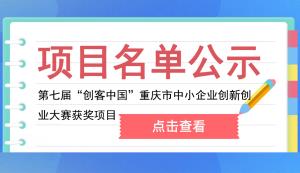 市經(jīng)信委公布第七屆“創(chuàng)客中國(guó)”重慶市中小企業(yè)創(chuàng)新創(chuàng)業(yè)大賽獲獎(jiǎng)項(xiàng)目