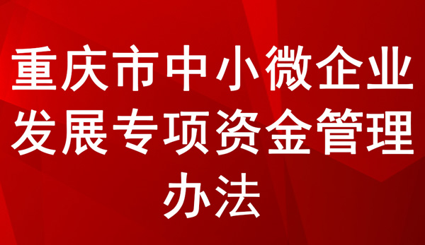 重慶市中小微企業(yè)發(fā)展專項(xiàng)資金管理辦法