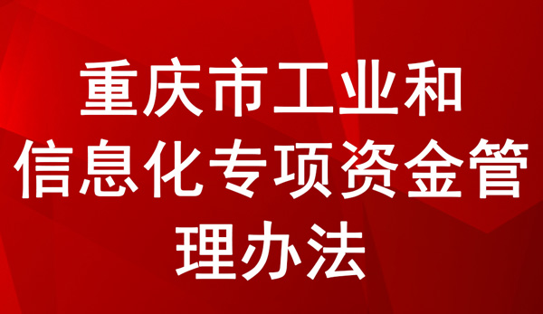 重慶市工業(yè)和信息化專(zhuān)項(xiàng)資金管理辦法