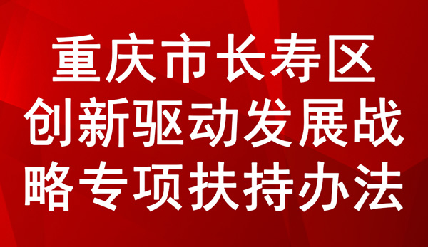 重慶市長(zhǎng)壽區(qū)創(chuàng)新驅(qū)動(dòng)發(fā)展戰(zhàn)略專項(xiàng)扶持辦法